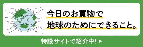 今日のお買い物で地球のためにできること。 特設サイトで紹介中！